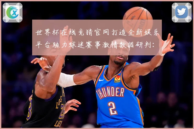 世界杯在线竞猜官网打造全新娱乐平台助力球迷赛事激情数据研判：最新赛事动态与深度分析