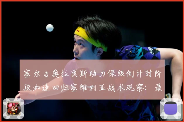 塞尔吉奥拉莫斯助力保级倒计时阶段加速回归塞维利亚战术观察：最新赛事动态与深度分析