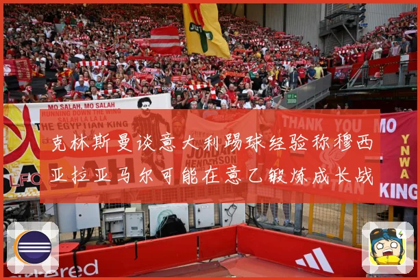 克林斯曼谈意大利踢球经验称穆西亚拉亚马尔可能在意乙锻炼成长战术观察：最新赛事动态与深度分析