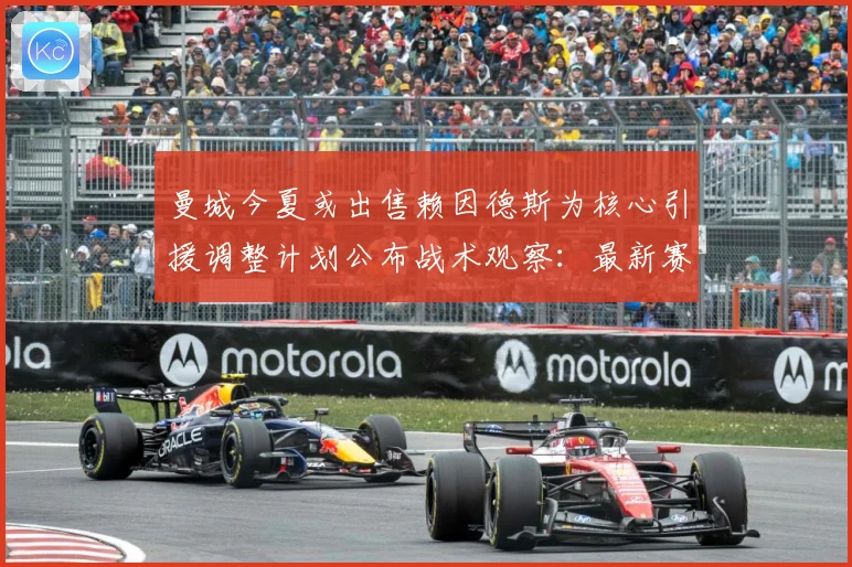 曼城今夏或出售赖因德斯为核心引援调整计划公布战术观察：最新赛事动态与深度分析