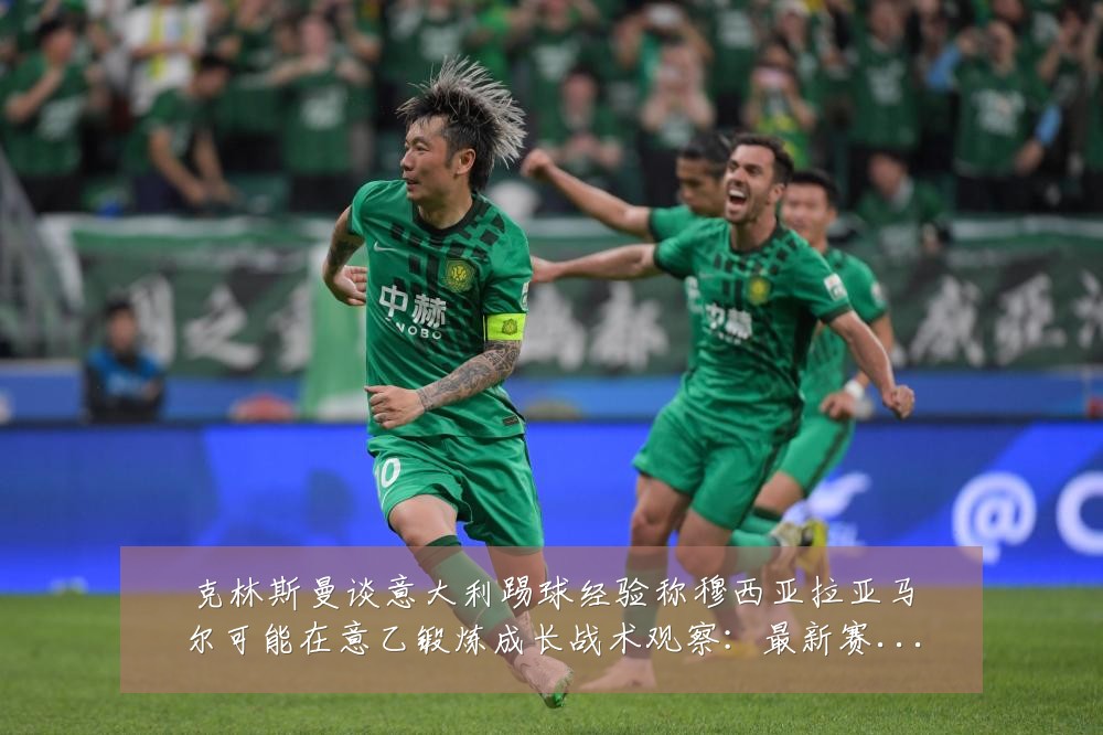克林斯曼谈意大利踢球经验称穆西亚拉亚马尔可能在意乙锻炼成长战术观察：最新赛事动态与深度分析
