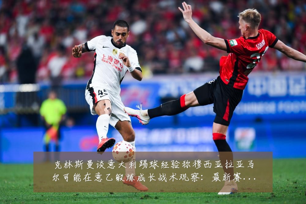 克林斯曼谈意大利踢球经验称穆西亚拉亚马尔可能在意乙锻炼成长战术观察：最新赛事动态与深度分析
