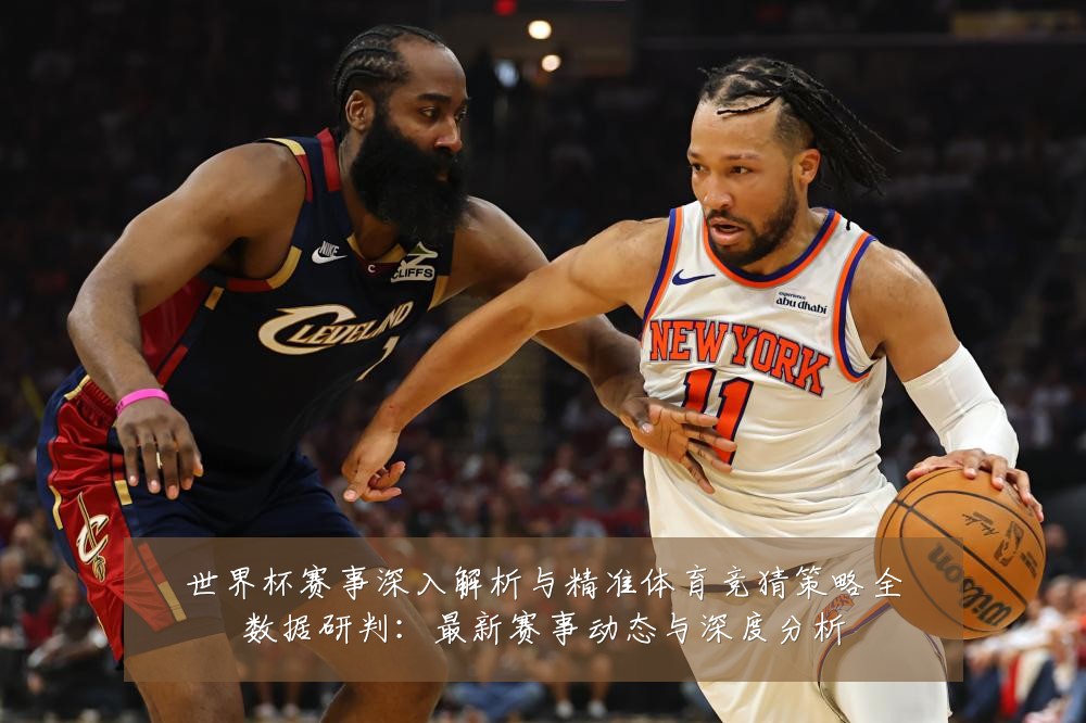 世界杯赛事深入解析与精准体育竞猜策略全数据研判:最新赛事动态与深度分析