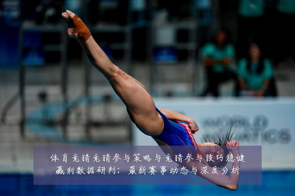 体育竞猜竞猜参与策略与竞猜参与技巧稳健赢利数据研判:最新赛事动态与深度分析