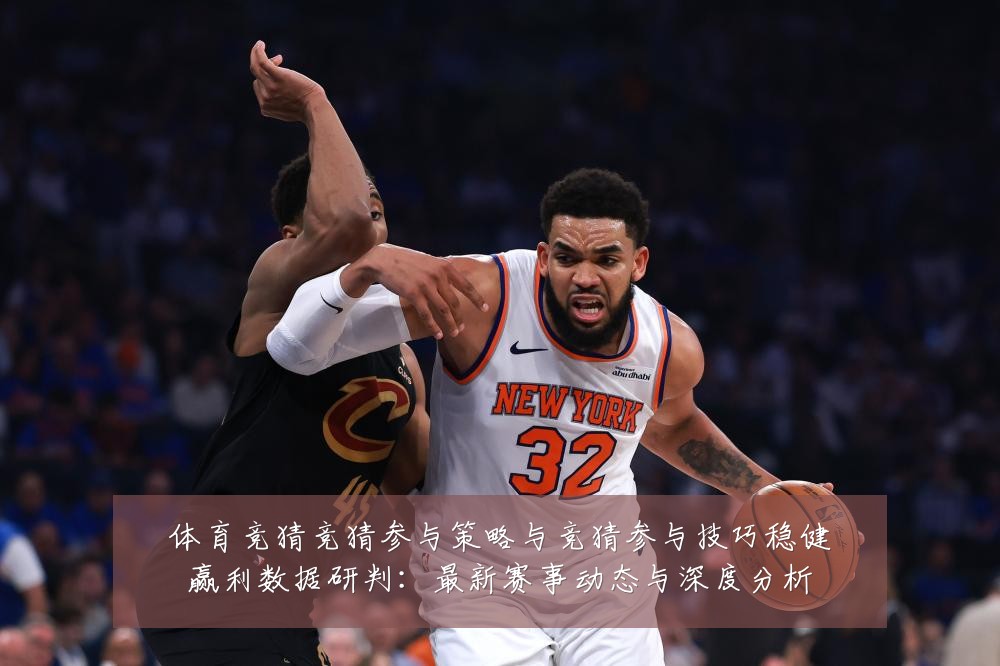 体育竞猜竞猜参与策略与竞猜参与技巧稳健赢利数据研判:最新赛事动态与深度分析