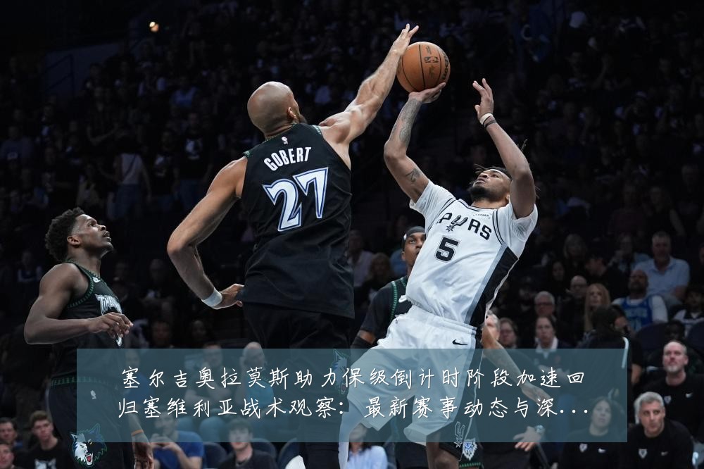 塞尔吉奥拉莫斯助力保级倒计时阶段加速回归塞维利亚战术观察:最新赛事动态与深度分析