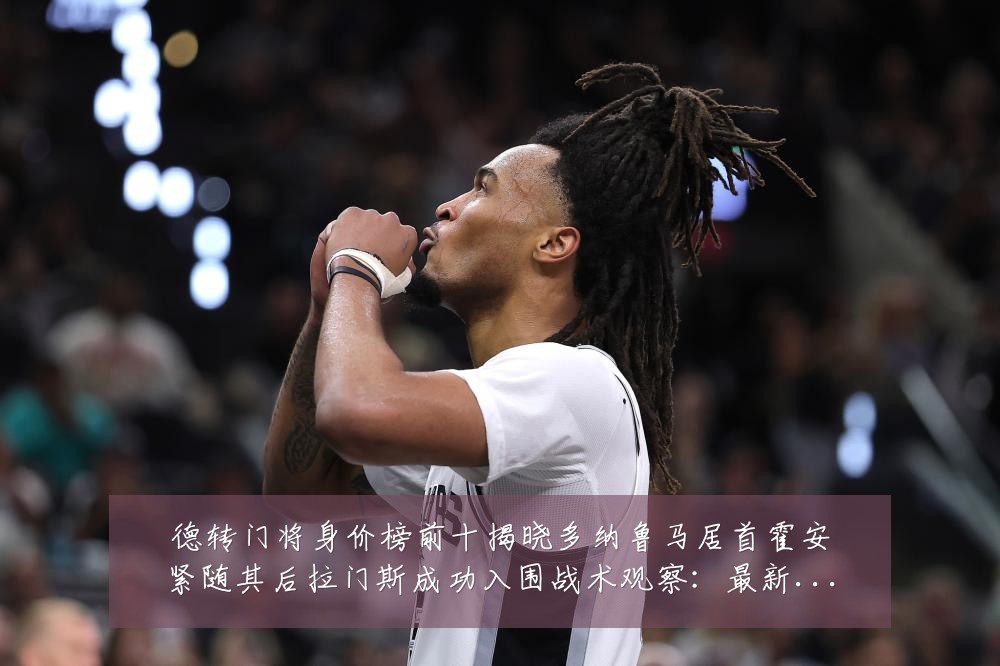德转门将身价榜前十揭晓多纳鲁马居首霍安紧随其后拉门斯成功入围战术观察:最新赛事动态与深度分析